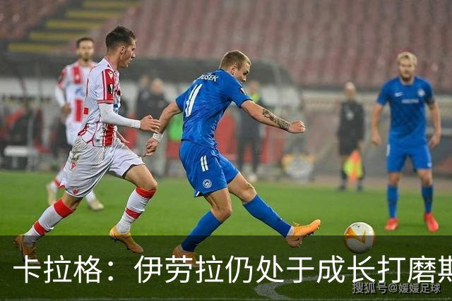 卡拉格：伊劳拉仍处于成长打磨期，聘请他有点像当年挖来罗杰斯
