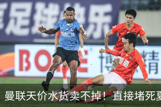 曼联天价水货卖不掉！直接堵死夏窗的路，22球神锋干看着却签不了